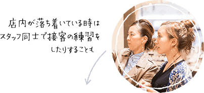 店内が落ち着いているタイミングには、スタッフ同士で接客の練習をしたりすることも。
